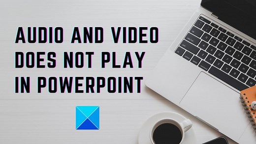 Audio and Video does not play in PowerPoint