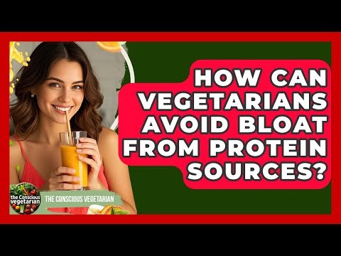 How Can Vegetarians Avoid Bloat From Protein Sources? - The Conscious Vegetarian