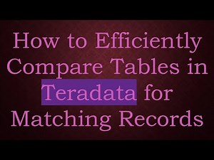 How to Efficiently Compare Tables in Teradata for Matching Records