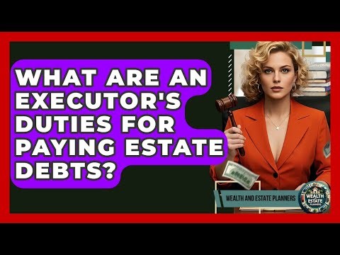 What Are An Executor's Duties For Paying Estate Debts? - Wealth and Estate Planners