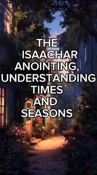 THE ISAACHAR ANOINTING, UNDERSTANDING TIMES AND SEASONS