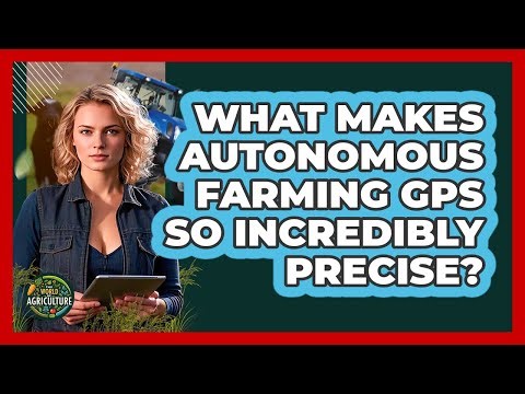 What Makes Autonomous Farming GPS So Incredibly Precise? - The World of Agriculture