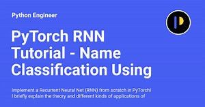 PyTorch RNN Tutorial - Name Classification Using A Recurrent Neural Net - Python Engineer