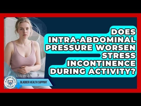 Does Intra-abdominal Pressure Worsen Stress Incontinence During Activity? - Bladder Health Support