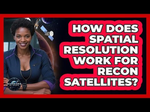 How Does Spatial Resolution Work For Recon Satellites? - Warriors In Space