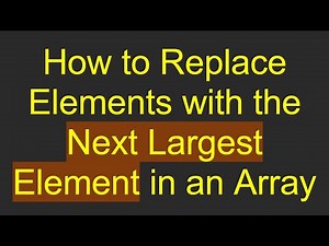 How to Replace Elements with the Next Largest Element in an Array