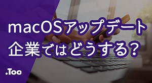 macOSのアップデート管理をどう考える？企業で想定される課題と対策 | Apple ブログ | Apple | 株式会社Too
