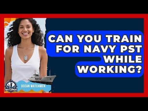 Can You Train For Navy PST While Working? - Ocean Watchmen