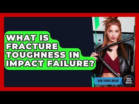 What Is Fracture Toughness In Impact Failure? - How Things Break
