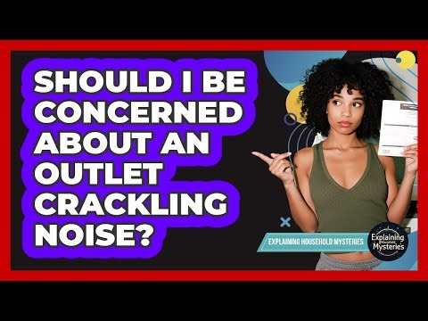 Should I Be Concerned About An Outlet Crackling Noise?