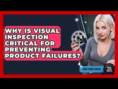 Why Is Visual Inspection Critical For Preventing Product Failures? - How Things Break