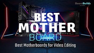 10 Best Motherboards for Video Editing in 2024 - Reviews and Buying Guide - Beem Builds
