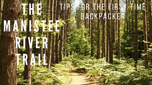 The Manistee River Trail: Tips for the First Time Backpacker - Aum Journeys, LLC