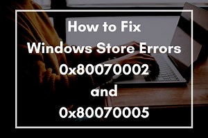 How to Fix Windows Store Errors 0x80070002 and 0x80070005