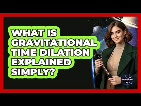 What Is Gravitational Time Dilation Explained Simply? - Astronomy Made Simple