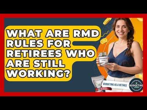 What Are RMD Rules For Retirees Who Are Still Working? - Budgeting as a Retiree