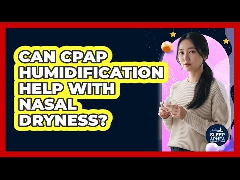 Can CPAP Humidification Help With Nasal Dryness?