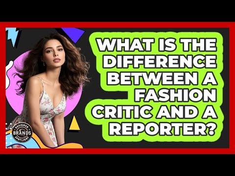 What Is The Difference Between A Fashion Critic And A Reporter? - Designer Brands Spotlight