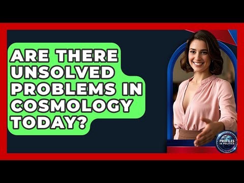 Are There Unsolved Problems in Cosmology Today? - Profiles in Politics