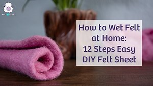 Learn How to Wet Felt: Step-by-Step Guide & Techniques