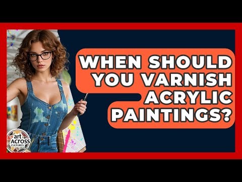 When Should You Varnish Acrylic Paintings? - Art Across Cultures