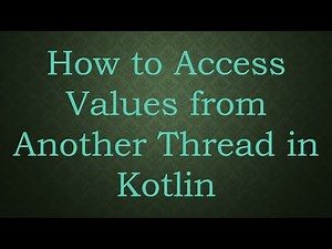 How to Access Values from Another Thread in Kotlin