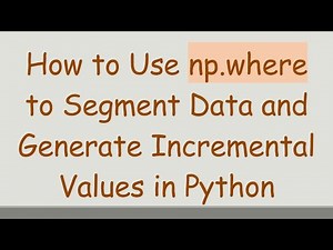 How to Use np.where to Segment Data and Generate Incremental Values in Python