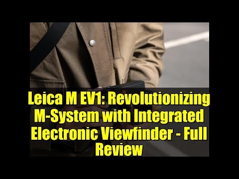 Leica M EV1: Revolutionizing M-System with Integrated Electronic Viewfinder - Full Review