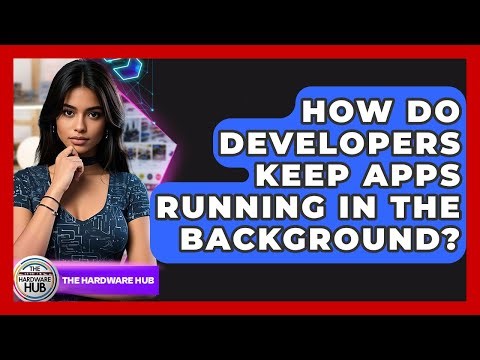 How Do Developers Keep Apps Running In The Background? - The Hardware Hub
