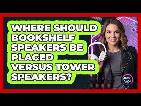 Where Should Bookshelf Speakers Be Placed Versus Tower Speakers?