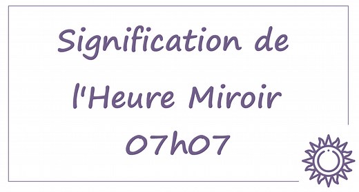Heure miroir 07h07 : signification et interprétation complète