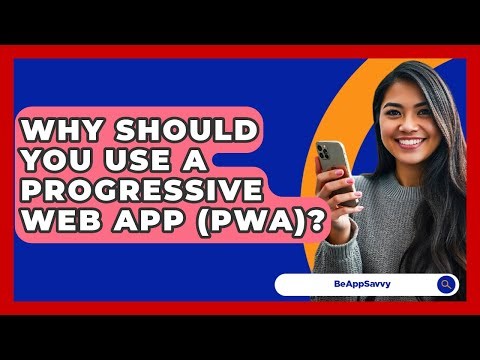 Why Should You Use A Progressive Web App (PWA)? - Be App Savvy
