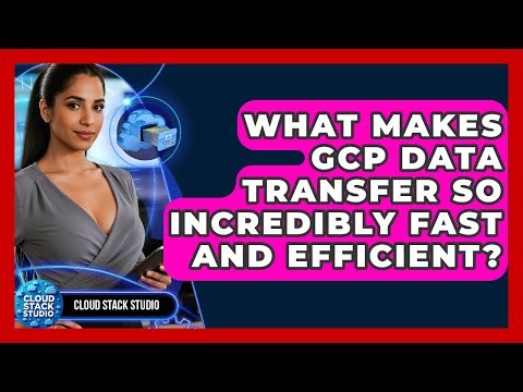 What Makes GCP Data Transfer So Incredibly Fast And Efficient? - Cloud Stack Studio