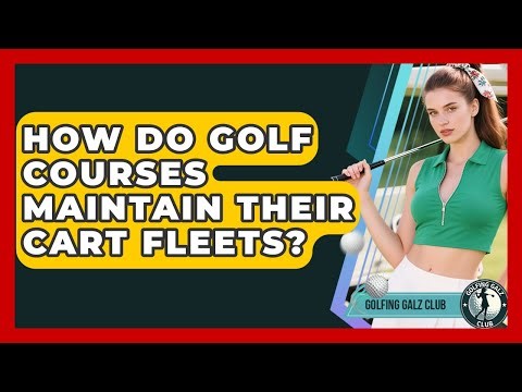 How Do Golf Courses Maintain Their Cart Fleets? - Golfing Galz Club