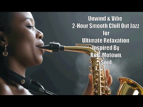 Unwind & Vibe 2-Hour Smooth Chill Out Jazz for Ultimate Relaxation Inspired By R&B, Motown, Soul