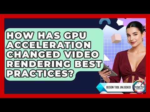 How Has GPU Acceleration Changed Video Rendering Best Practices? - Design Tool Unlocked