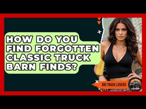 How Do You Find Forgotten Classic Truck Barn Finds? - Big Truck Lovers
