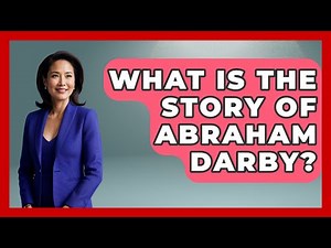 What Is The Story Of Abraham Darby? - Europe Through the Ages