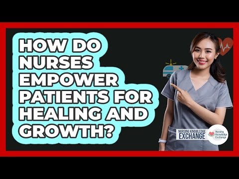 How Do Nurses Empower Patients For Healing And Growth?