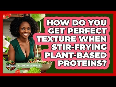 How Do You Get Perfect Texture When Stir-frying Plant-based Proteins? - The Conscious Vegetarian