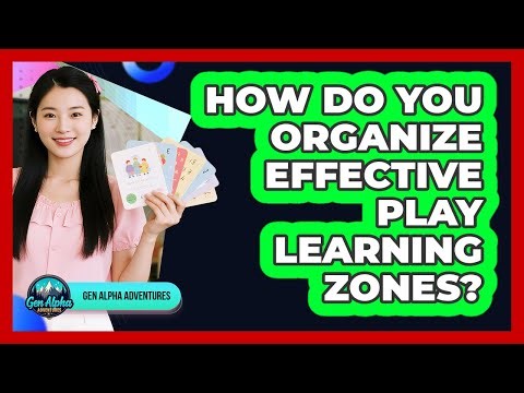 How Do You Organize Effective Play Learning Zones? - Gen Alpha Adventures