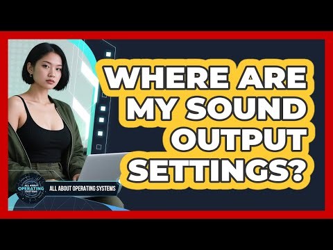 Where Are My Sound Output Settings?