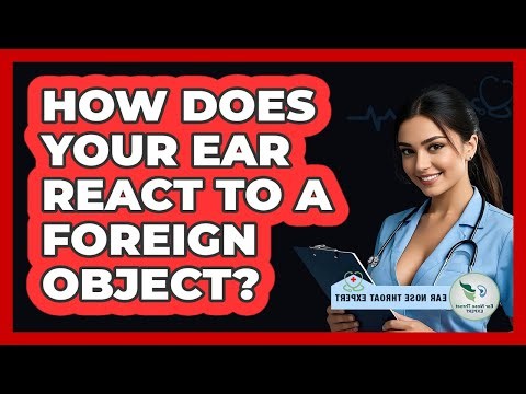 How Does Your Ear React To A Foreign Object? - Ear Nose Throat Expert
