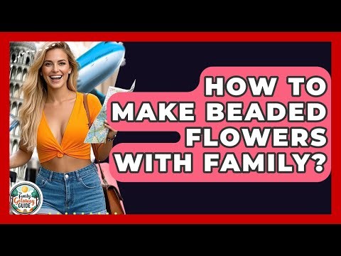 How To Make Beaded Flowers With Family? - The Family Getaway Guide
