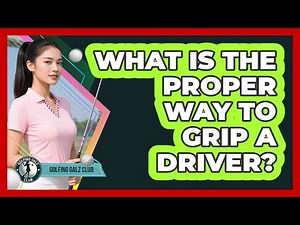 What Is The Proper Way To Grip A Driver?