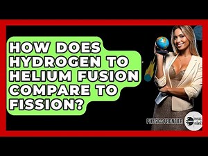 How Does Hydrogen To Helium Fusion Compare To Fission? - Physics Frontier