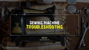 Sewing Machine Troubleshooting: How to fix a Sewing Machine?