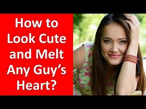 25 Easy Tips to Look Cute and Melt Any Guy's Heart