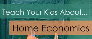 Teach Your Kids About ... Home Economics
