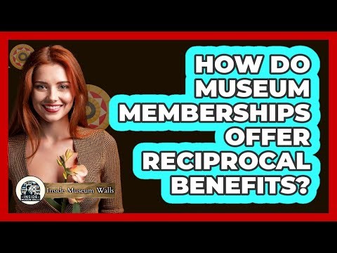 How Do Museum Memberships Offer Reciprocal Benefits? - Inside Museum Walls